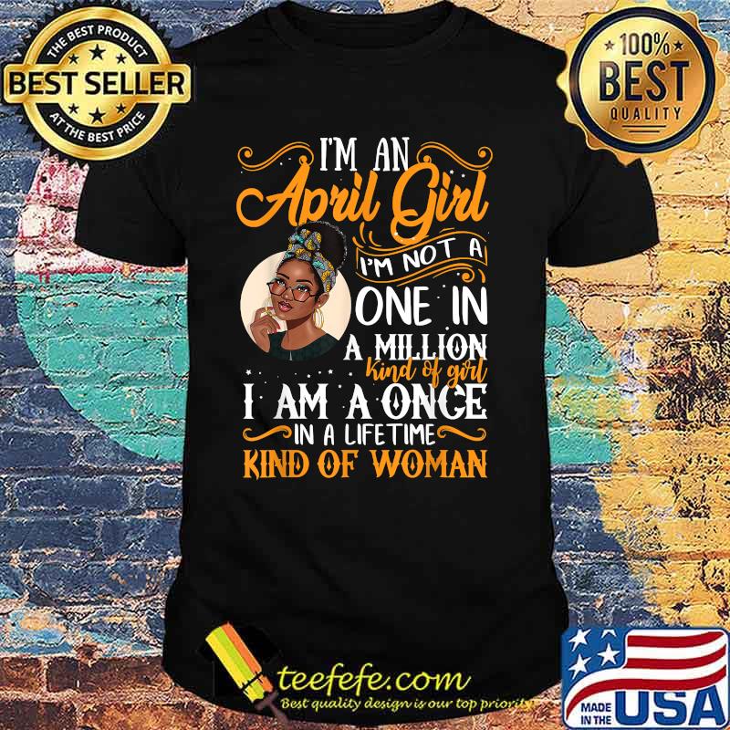 I'm An April Girl I’m Not A One In A Million I Am A Once Kind Of Woman Black Women Aries Shirt