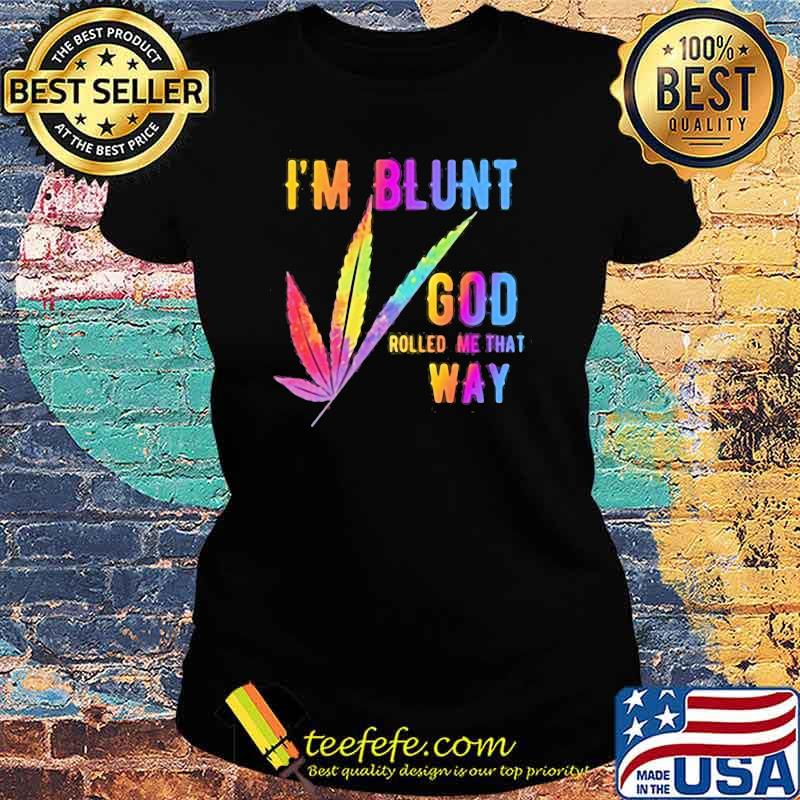 I'm Blunt God Rolled Me That Way Watercolor Shirt Ladies tee I'm Blunt God Rolled Me That Way Watercolor Shirt Ladies tee