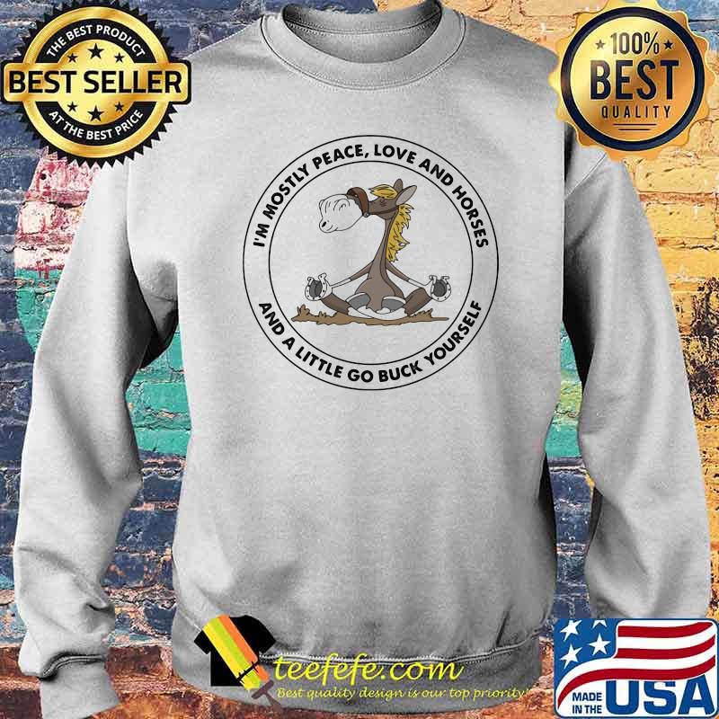 I'm Mostly Peace Love And Horses And A Little Go Buck Yourself Shirt Sweater I'm Mostly Peace Love And Horses And A Little Go Buck Yourself Shirt Sweater