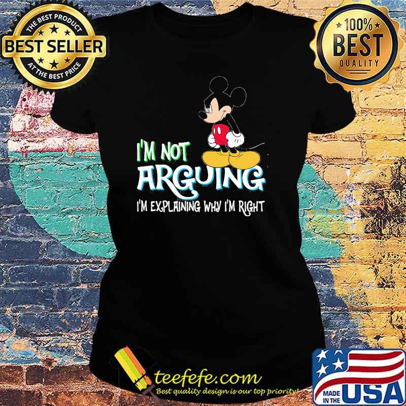 I'm Not Arguing Im Explaining Why Im Right Mickey Shirt Ladies tee I'm Not Arguing Im Explaining Why Im Right Mickey Shirt Ladies tee