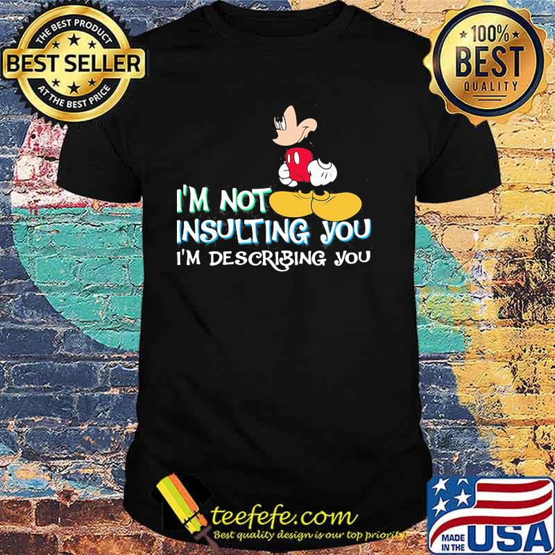 I'm Not Insulting You Im Describing You Mickey Shirt