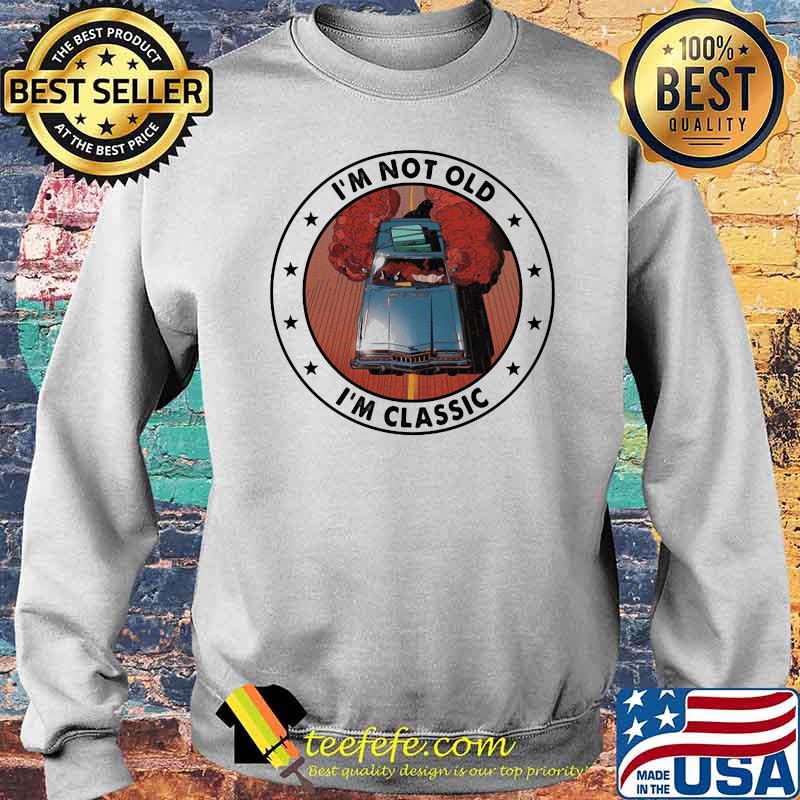 I'm Not Old I'm Classic Car Shirt Sweater I'm Not Old I'm Classic Car Shirt Sweater