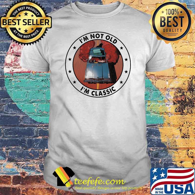 I'm Not Old I'm Classic Car Shirt I'm Not Old I'm Classic Car Shirt