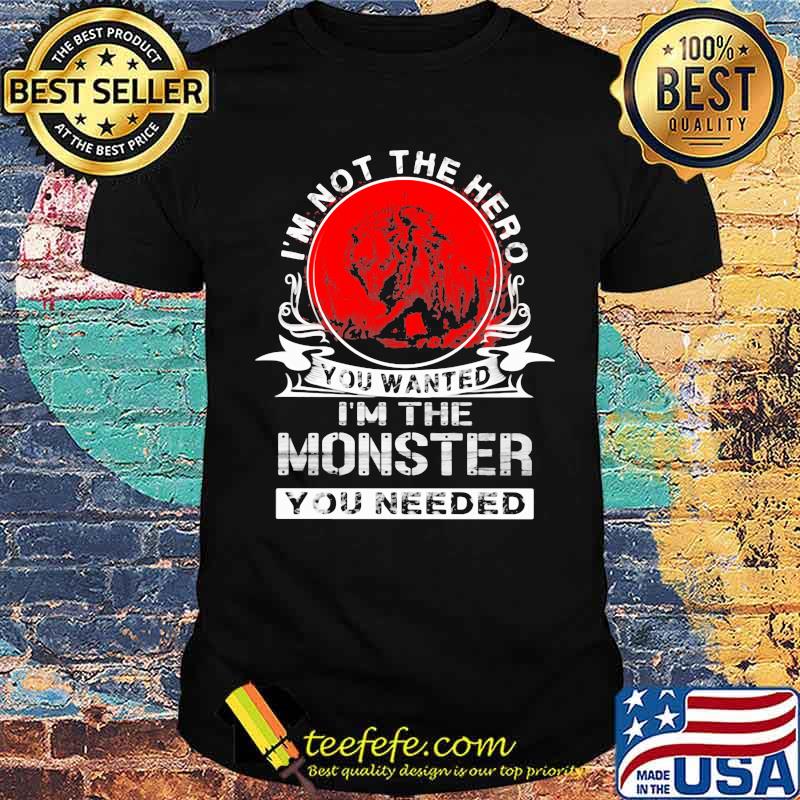 I'm Not The Hero You Wanted I'm The Monster You Needed Wolf Blood Moon Shirt