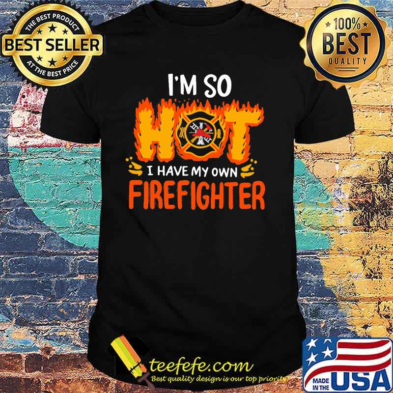 I'm So I Have My Own Firefighter Shirt