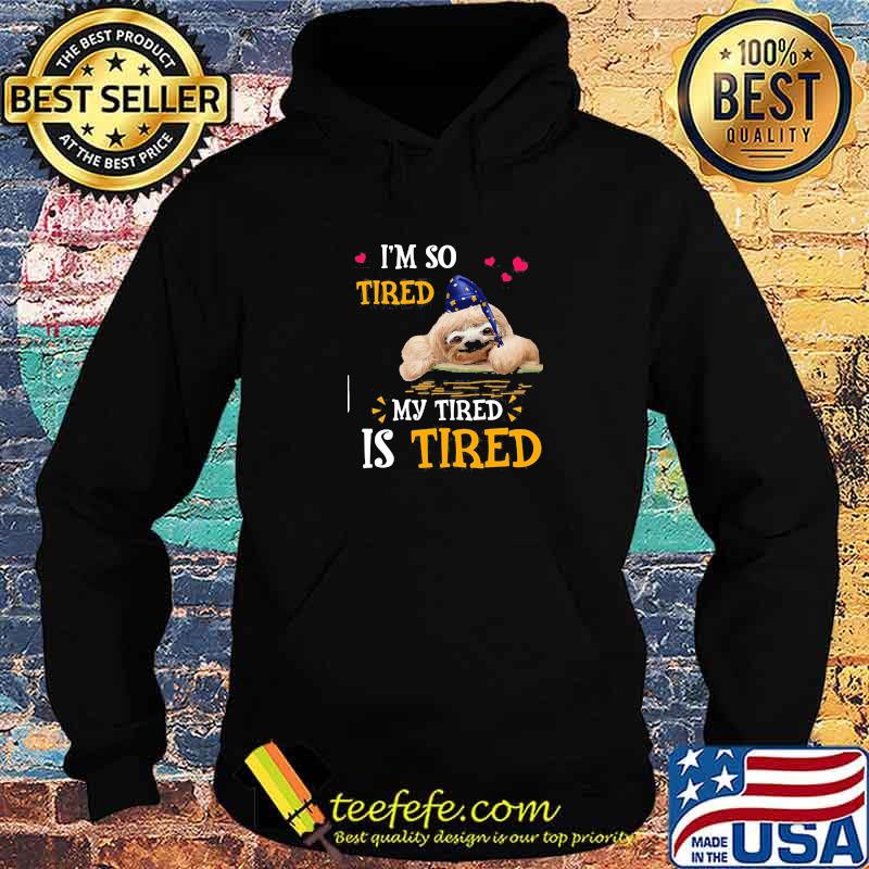 I'm So Tired My Tired Is Tired Sloths Shirt Hoodie I'm So Tired My Tired Is Tired Sloths Shirt Hoodie