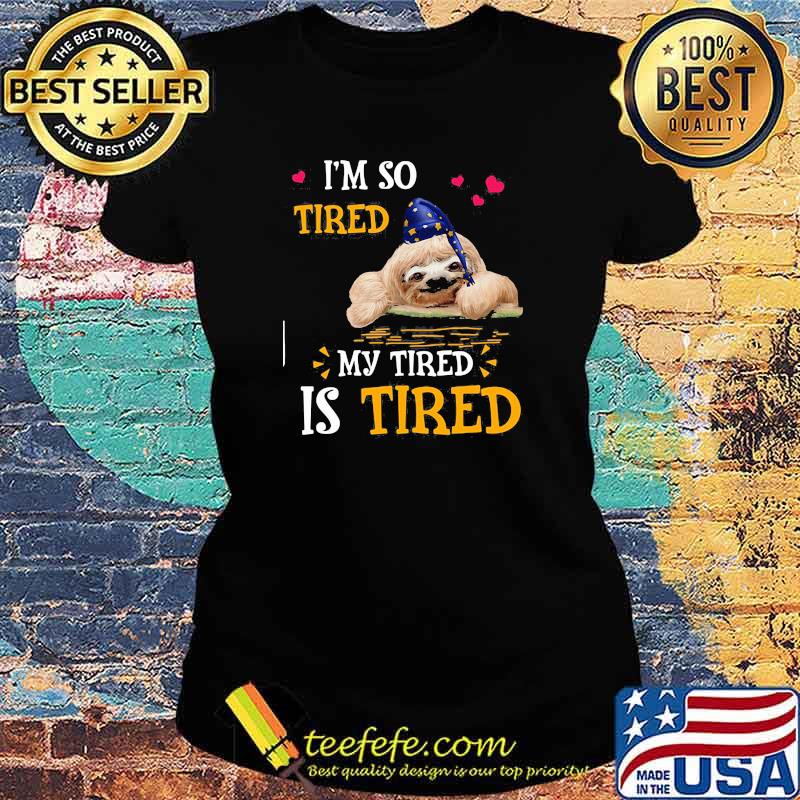 I'm So Tired My Tired Is Tired Sloths Shirt Ladies tee I'm So Tired My Tired Is Tired Sloths Shirt Ladies tee