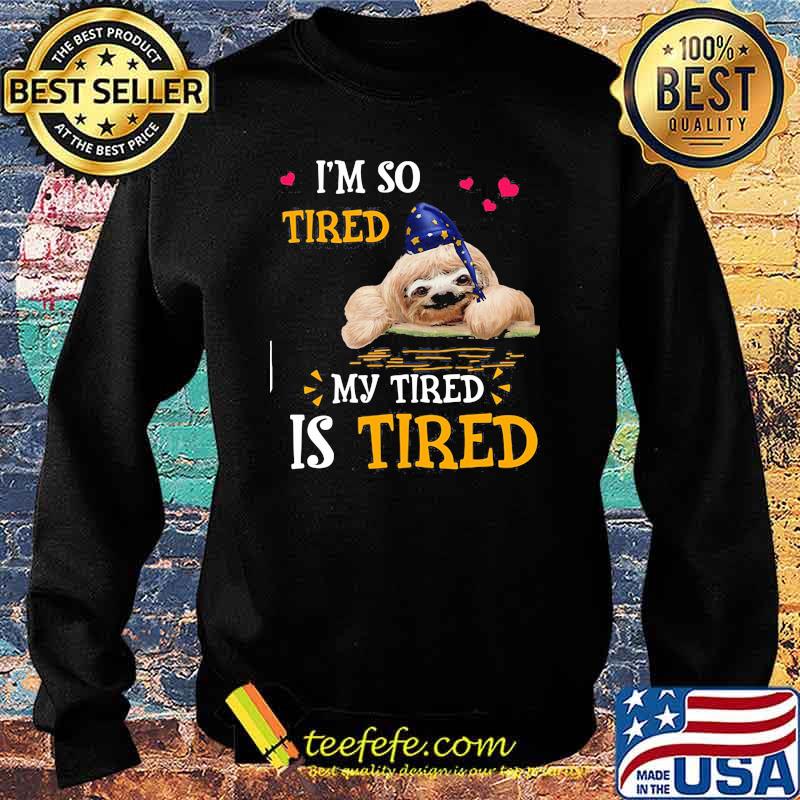 I'm So Tired My Tired Is Tired Sloths Shirt Sweater I'm So Tired My Tired Is Tired Sloths Shirt Sweater