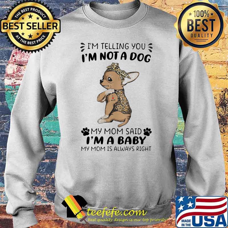 I'm Telling You I'm Not A Dog My Mom Sad I'm A Baby My Mom Is Always Right Dog Lepoard Vintage Shirt Sweater I'm Telling You I'm Not A Dog My Mom Sad I'm A Baby My Mom Is Always Right Dog Lepoard Vintage Shirt Sweater
