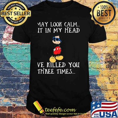 I May Look Calm But In My Head I've Killed You Three Time Mickey Shirt