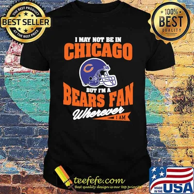 I May Not Be In Chicago But Im A Bears Fan Wherever Shirt