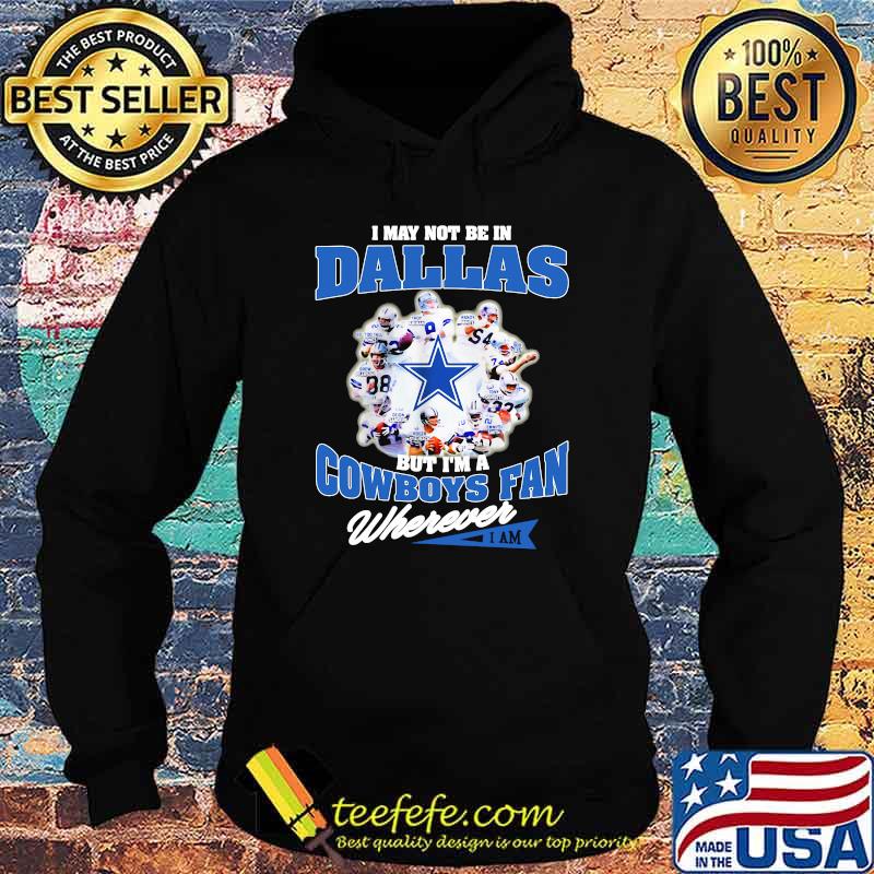 I May Not Be In Dallas But Im A Cowboys Fan Wherever Shirt Hoodie I May Not Be In Dallas But Im A Cowboys Fan Wherever Shirt Hoodie