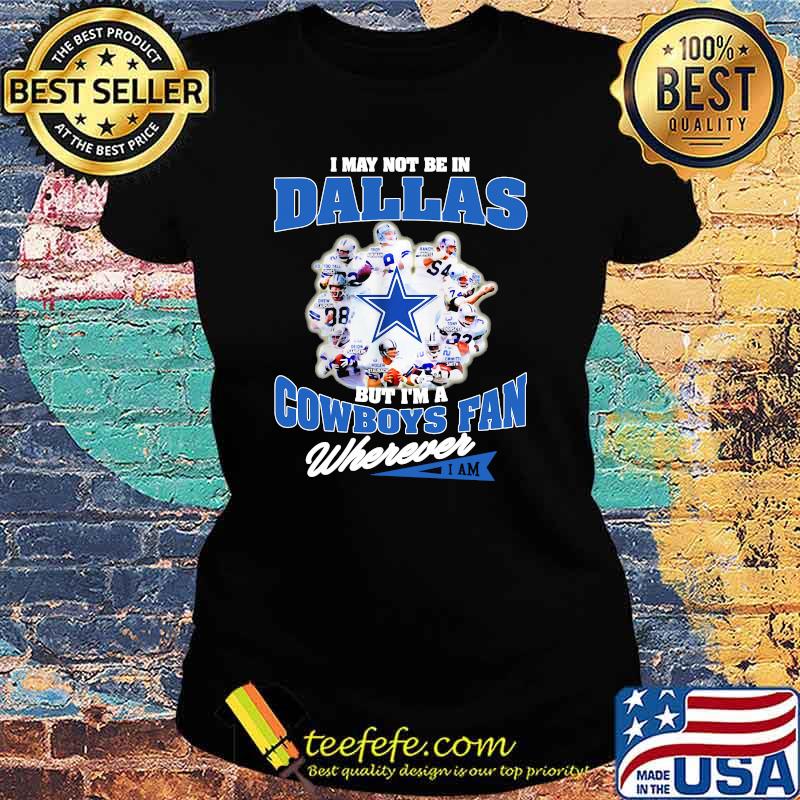 I May Not Be In Dallas But Im A Cowboys Fan Wherever Shirt Ladies tee I May Not Be In Dallas But Im A Cowboys Fan Wherever Shirt Ladies tee