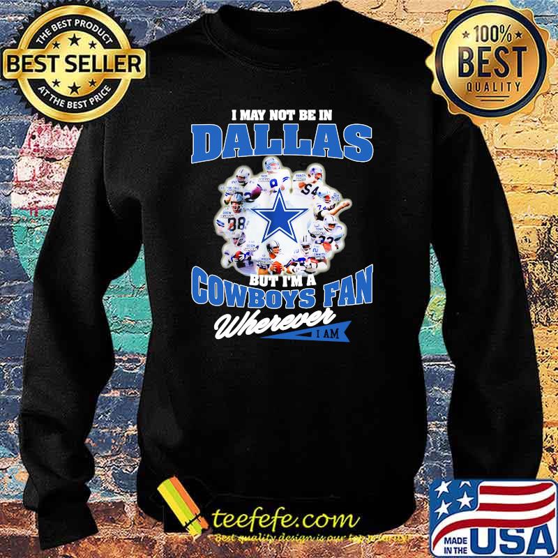 I May Not Be In Dallas But Im A Cowboys Fan Wherever Shirt Sweater I May Not Be In Dallas But Im A Cowboys Fan Wherever Shirt Sweater