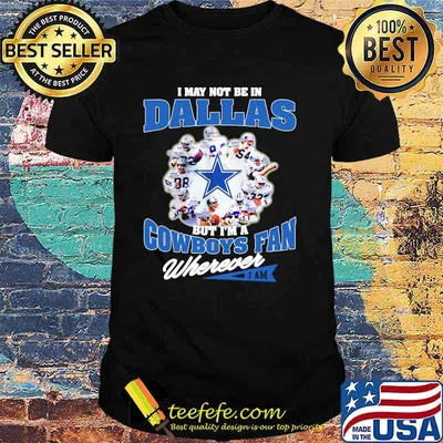 I May Not Be In Dallas But Im A Cowboys Fan Wherever Shirt