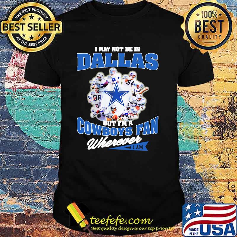 I May Not Be In Dallas But Im A Cowboys Fan Wherever Shirt