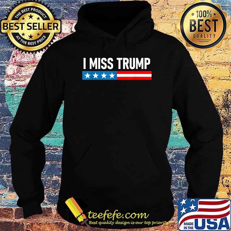 I Miss Trump Election Shirt Hoodie I Miss Trump Election Shirt Hoodie
