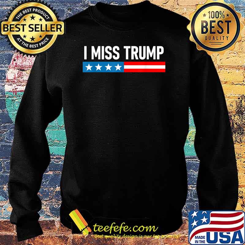 I Miss Trump Election Shirt Sweater I Miss Trump Election Shirt Sweater