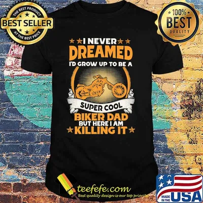 I Never Dreamed I'd Grow Up To Be A Super Cool Biker Dad But Here I Am Killing It Shirt