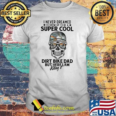 I Never Dreamed I'd Grow Up To Be A Super Cool Dirt Bike Dad But Here I Am Killing It Skull Shirt
