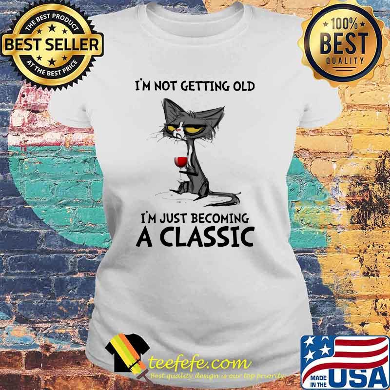 I' Not Getting Old I'm just Becoming A Classic Cat And Wine Shirt Laides tee I' Not Getting Old I'm just Becoming A Classic Cat And Wine Shirt Laides tee