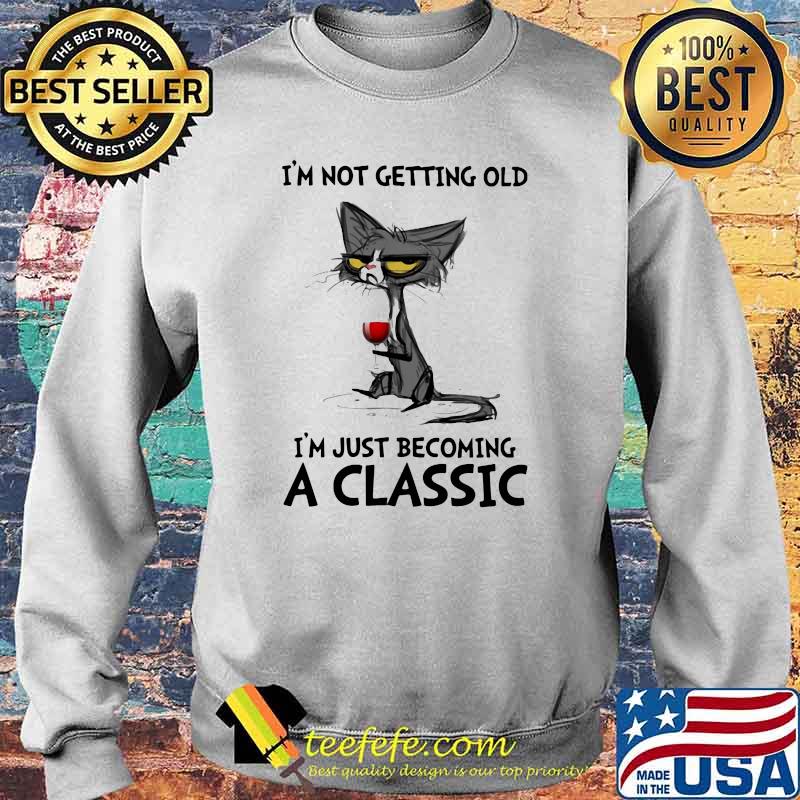 I' Not Getting Old I'm just Becoming A Classic Cat And Wine Shirt Sweater I' Not Getting Old I'm just Becoming A Classic Cat And Wine Shirt Sweater