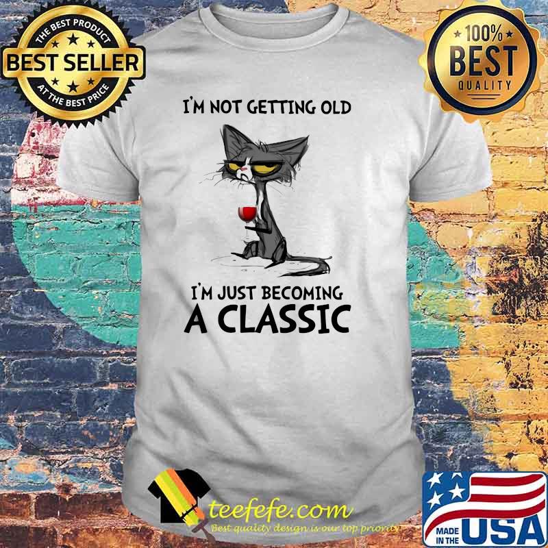 I' Not Getting Old I'm just Becoming A Classic Cat And Wine Shirt I' Not Getting Old I'm just Becoming A Classic Cat And Wine Shirt