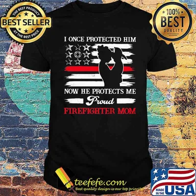 I Once Protected Him Now He Protects Me Proud Firefighter Mom Shirt