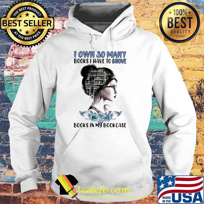 I Own So Many Books I have To Shove Books In My Bookcase Shirt Hoodie I Own So Many Books I have To Shove Books In My Bookcase Shirt Hoodie