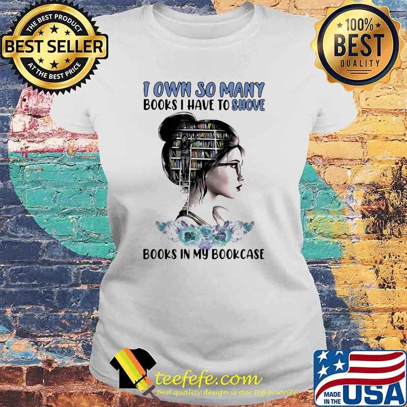 I Own So Many Books I have To Shove Books In My Bookcase Shirt Laides tee I Own So Many Books I have To Shove Books In My Bookcase Shirt Laides tee