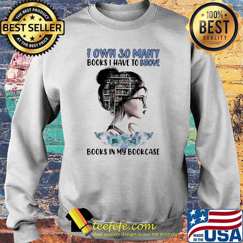 I Own So Many Books I have To Shove Books In My Bookcase Shirt Sweater I Own So Many Books I have To Shove Books In My Bookcase Shirt Sweater