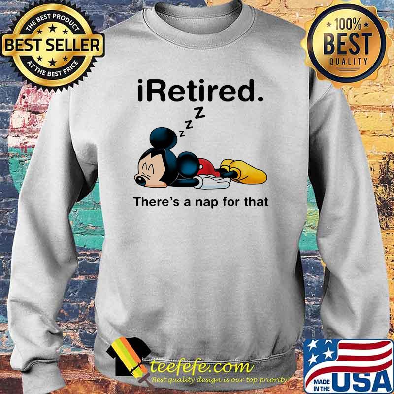 I Retired There’s A Nap For That Mickey Mouse Shirt Sweater I Retired There’s A Nap For That Mickey Mouse Shirt Sweater
