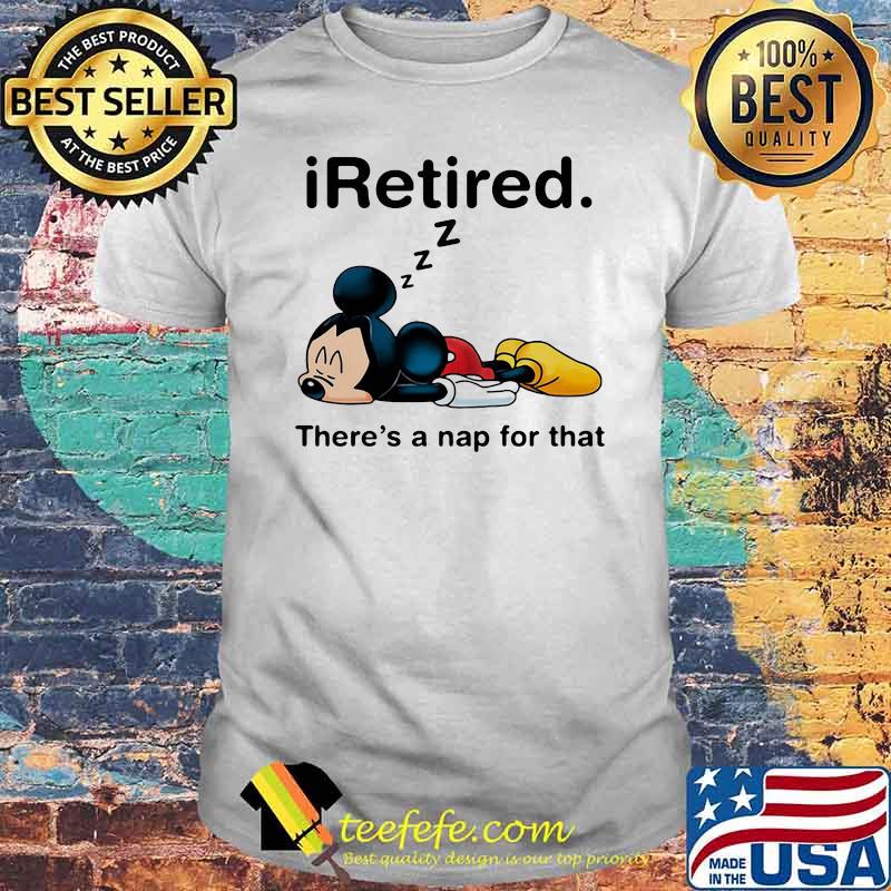 I Retired There’s A Nap For That Mickey Mouse Shirt I Retired There’s A Nap For That Mickey Mouse Shirt