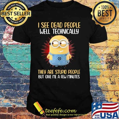 I See Dead People Well Technically They Are Stupid People But Give Me A Few Minutes Minion Shirt