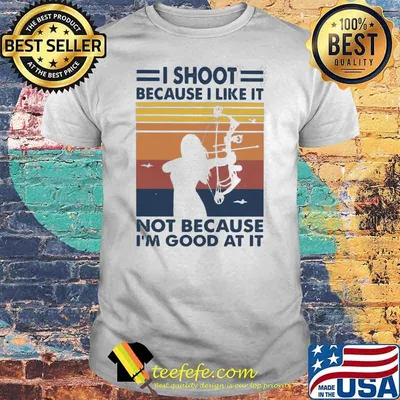I Shoot Because I Like It Not Becaue I'm Good At It Archery Vintage Shirt