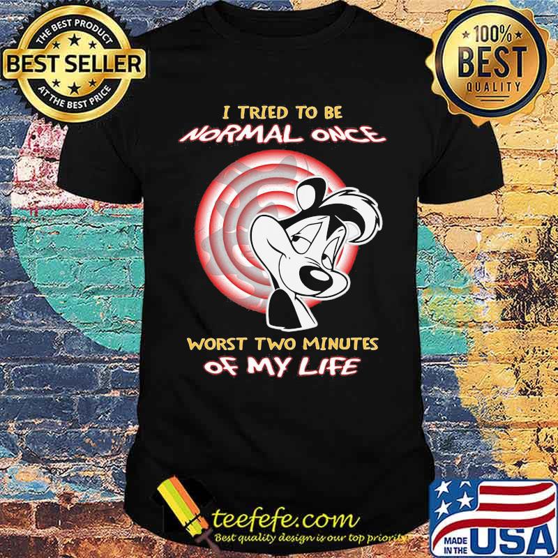 I Tried To Be Normal Once Worst Two Minutes Of My Life Papa Le Pew Shirt