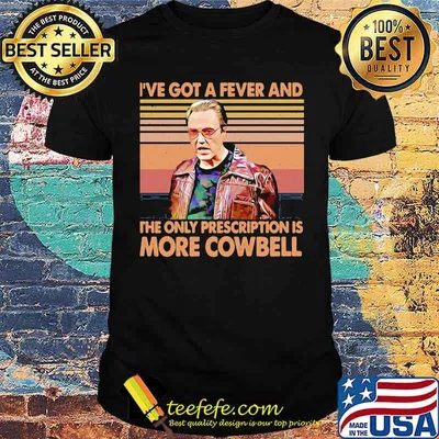 I've got a fever and the only prescription is more cowbell meme vintage shirt