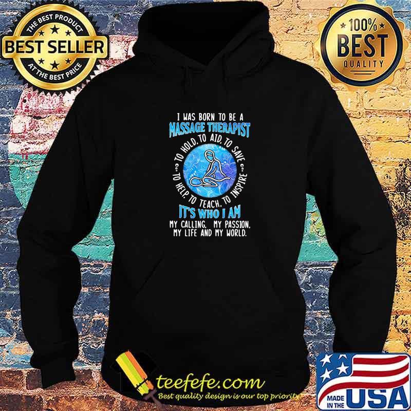 I WAs Born To Be A Massage Therapist It's Who I A My Calling My Passion My Life And My World To Hold To Aid To Save To Help To Teach To Inspire Shirt Hoodie I WAs Born To Be A Massage Therapist It's Who I A My Calling My Passion My Life And My World To Hold To Aid To Save To Help To Teach To Inspire Shirt Hoodie