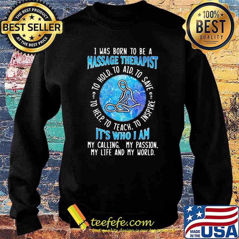I WAs Born To Be A Massage Therapist It's Who I A My Calling My Passion My Life And My World To Hold To Aid To Save To Help To Teach To Inspire Shirt Sweater I WAs Born To Be A Massage Therapist It's Who I A My Calling My Passion My Life And My World To Hold To Aid To Save To Help To Teach To Inspire Shirt Sweater