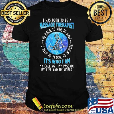 I WAs Born To Be A Massage Therapist It's Who I A My Calling My Passion My Life And My World To Hold To Aid To Save To Help To Teach To Inspire Shirt