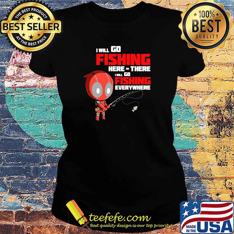 I Will Go Fishing Here Or There I Will Go Fishing Everywhere Dr Deadpool Shirt Ladies tee I Will Go Fishing Here Or There I Will Go Fishing Everywhere Dr Deadpool Shirt Ladies tee