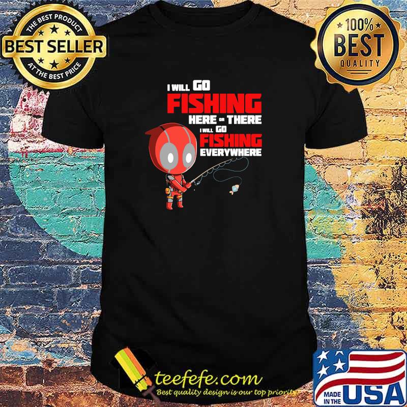 I Will Go Fishing Here Or There I Will Go Fishing Everywhere Dr Deadpool Shirt I Will Go Fishing Here Or There I Will Go Fishing Everywhere Dr Deadpool Shirt