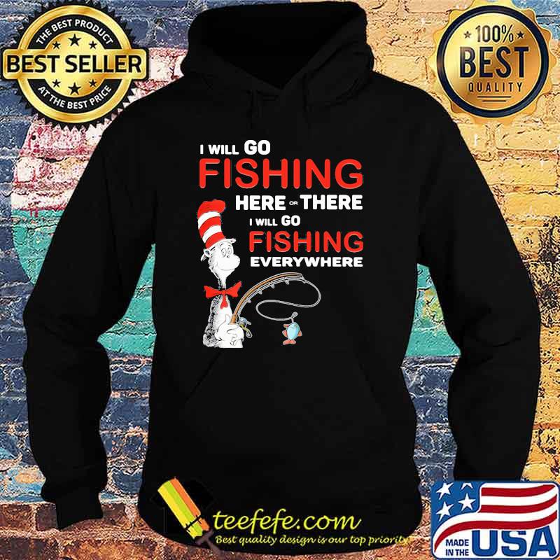 I Will Go Fishing Here Or There I Will Go Fishing Everywhere Dr Seuss Shirt Hoodie I Will Go Fishing Here Or There I Will Go Fishing Everywhere Dr Seuss Shirt Hoodie