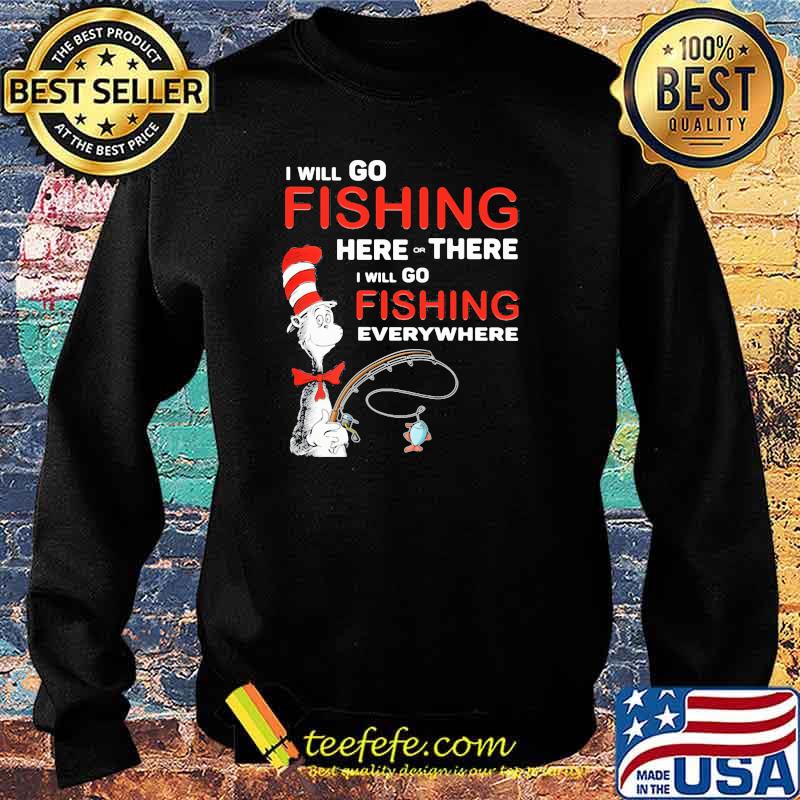 I Will Go Fishing Here Or There I Will Go Fishing Everywhere Dr Seuss Shirt Sweater I Will Go Fishing Here Or There I Will Go Fishing Everywhere Dr Seuss Shirt Sweater