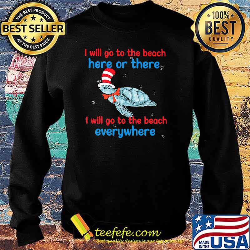 I Will Go To The Beach Here Or There I Will Go To The Beach Everywhere Turtle Dr Seuss Shirt Sweater I Will Go To The Beach Here Or There I Will Go To The Beach Everywhere Turtle Dr Seuss Shirt Sweater