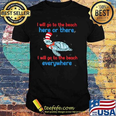 I Will Go To The Beach Here Or There I Will Go To The Beach Everywhere Turtle Dr Seuss Shirt