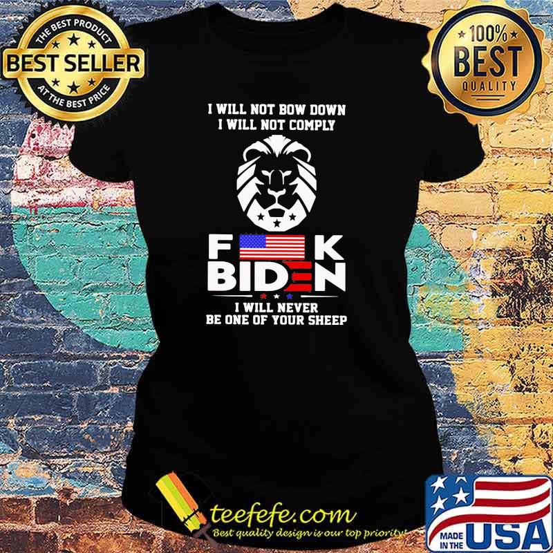 I Will Not Bow Down I will Not Comply Fuck Biden I Will Never Be One Of Your Sheep Shirt Ladies tee I Will Not Bow Down I will Not Comply Fuck Biden I Will Never Be One Of Your Sheep Shirt Ladies tee