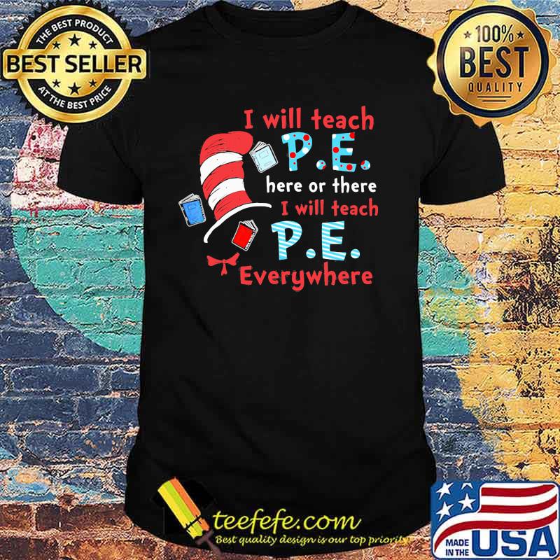 I Will Teach P.E Here Or There I Will Teach P.E Everywhere Dr Seuss Shirt