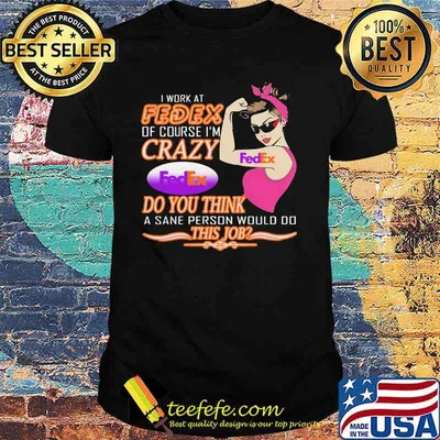 I Work At Fedex Of Course I Am Crazy Do You Think A Sane Person Would Do This Job Strong Woman Shirt