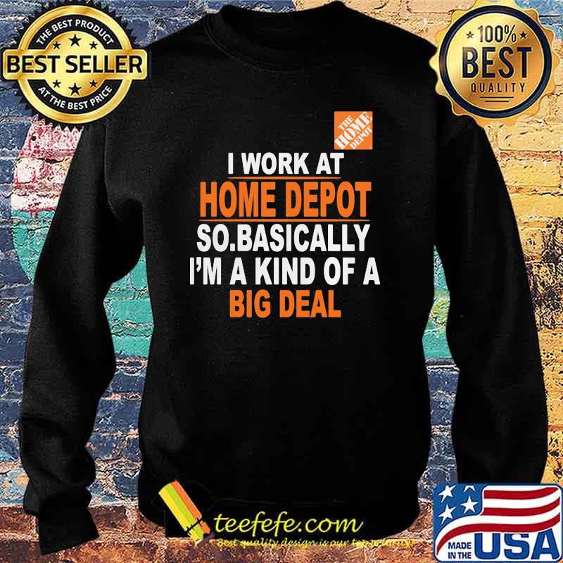 I Work At Home Depot So.Basically I’m A Kind Of A Big Deal Shirt Sweater I Work At Home Depot So.Basically I’m A Kind Of A Big Deal Shirt Sweater